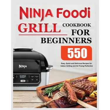 Ninja Foodi Grill Cookbook for Beginners: Easy, Quick and Delicious Recipes for Indoor Grilling and Air Frying Perfection