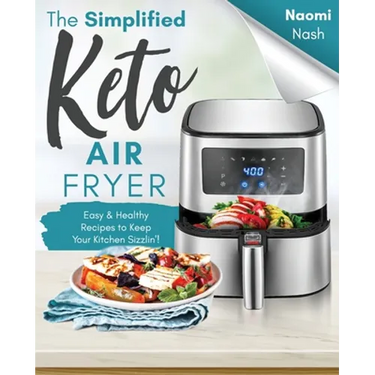 The Simplified Keto Air-Fryer Cookbook: Easy & Healthy Recipes to Keep Your Kitchen Sizzlin'!