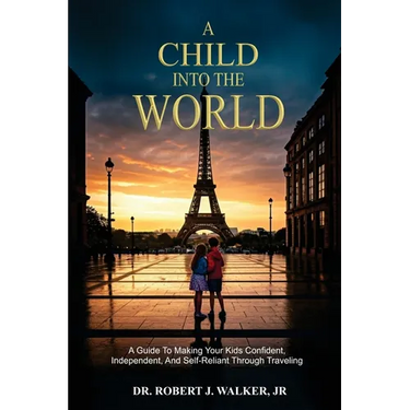 A Child Into The World: A Guide to Making Your Kids Confident, Independent, and Self-Reliant Through Traveling