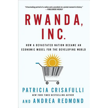 Rwanda, Inc.: How a Devastated Nation Became an Economic Model for the Developing World