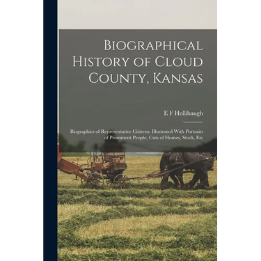 Biographical History of Cloud County, Kansas: Biographies of Representative Citizens. Illustrated With Portraits of Prominent People, Cuts of Homes, S