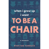 When I Grow Up I Want to Be a Chair: A Memoir