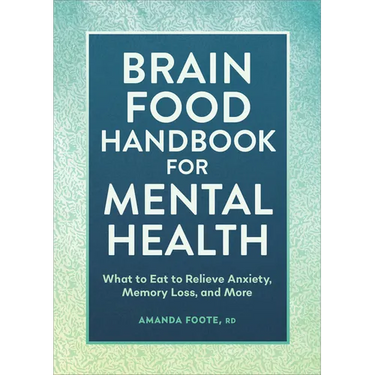 Brain Food Handbook for Mental Health: What to Eat to Relieve Anxiety, Memory Loss, and More