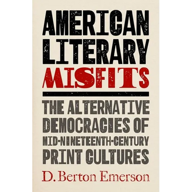 American Literary Misfits: The Alternative Democracies of Mid-Nineteenth-Century Print Cultures