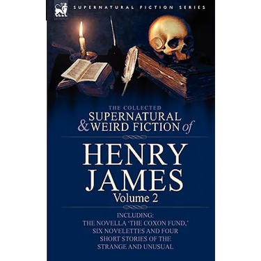 The Collected Supernatural and Weird Fiction of Henry James: Volume 2-Including the Novella 'The Coxon Fund, ' Six Novelettes and Four Short Stories O