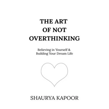 The Art of Not Overthinking: Believing in Yourself and Building Your Dream Life
