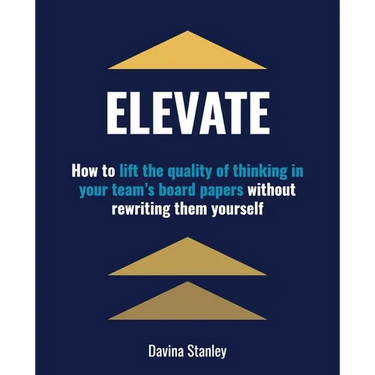 Elevate: How to lift the quality of thinking in your team's board papers without rewriting them yourself