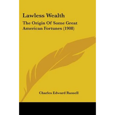 Lawless Wealth: The Origin Of Some Great American Fortunes (1908)