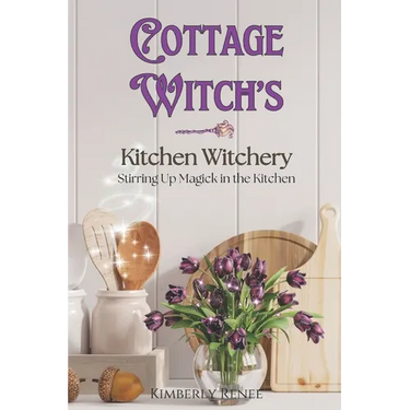 Cottage Witch's Kitchen Witchery: Stirring Up Magick in the Kitchen