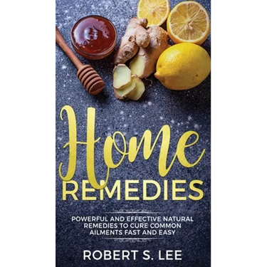 Home Remedies: Powerful and Effective Natural Remedies to Cure Common Ailments Fast and Easy