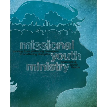 A Missional Youth Ministry: Moving from Gathering Teenagers to Scattering Disciples