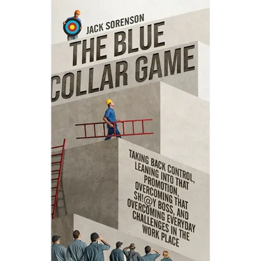 The Blue Collar Game: Taking back control, Leaning into that promotion, overcoming that Sh!@y boss, and overcoming everyday challenges in the work pla