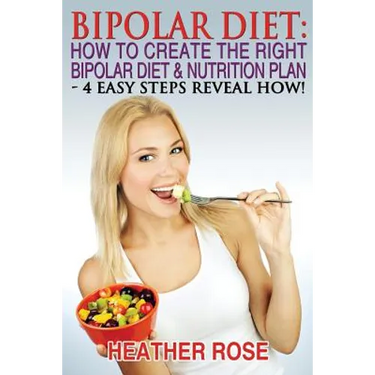 Bipolar Diet: How To Create The Right Bipolar Diet & Nutrition Plan: 4 Easy Steps Reveal How !