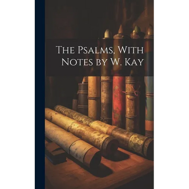 The Psalms, With Notes by W. Kay