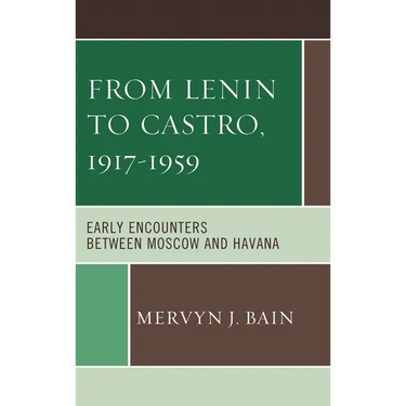 From Lenin to Castro, 1917-1959: Early Encounters Between Moscow and Havana