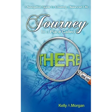 Journey to a Place Called THERE: A Navigation Guide for Creating a Balanced Life