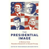 The Presidential Image: A History from Theodore Roosevelt to Donald Trump