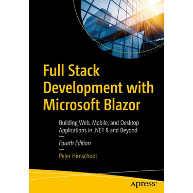 Full Stack Development with Microsoft Blazor: Building Web, Mobile, and Desktop Applications in .Net 8 and Beyond