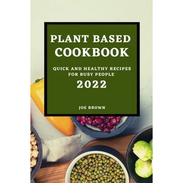 Plant Based Cookbook 2022: Quick and Healthy Recipes for Busy People