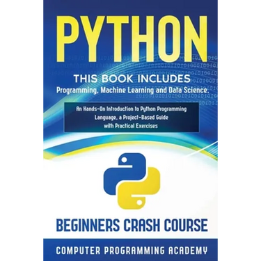 Python: This Book Includes: Programming, Machine Learning and Data Science. An Hands-On Introduction to Python Programming Language, a Project-Based G