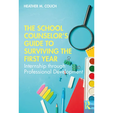 The School Counselor's Guide to Surviving the First Year: Internship Through Professional Development
