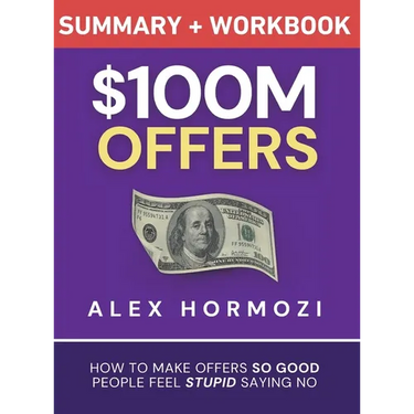 $100M Offers Summary and Workbook: How To Make Offers So Good People Feel Stupid Saying No