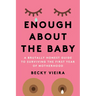 Enough about the Baby: A Brutally Honest Guide to Surviving the First Year of Motherhood