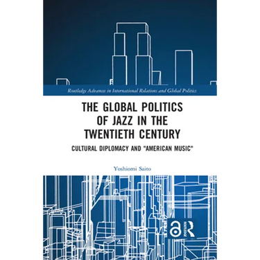 The Global Politics of Jazz in the Twentieth Century: Cultural Diplomacy and "American Music"
