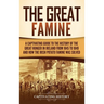 The Great Famine: A Captivating Guide to the History of the Great Hunger in Ireland from 1845 to 1849 and How the Irish Potato Famine Was Solved