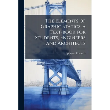 The Elements of Graphic Statics; a Text-book for Students, Engineers and Architects