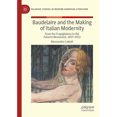Baudelaire and the Making of Italian Modernity: From the Scapigliatura to the Futurist Movement, 1857-1912