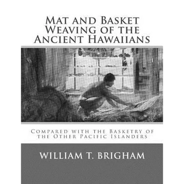 Mat and Basket Weaving of the Ancient Hawaiians: Compared with the Basketry of the Other Pacific Islanders