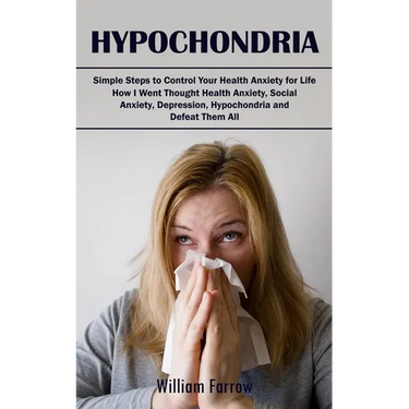Hypochondria: Simple Steps to Control Your Health Anxiety for Life (How I Went Thought Health Anxiety, Social Anxiety, Depression, H