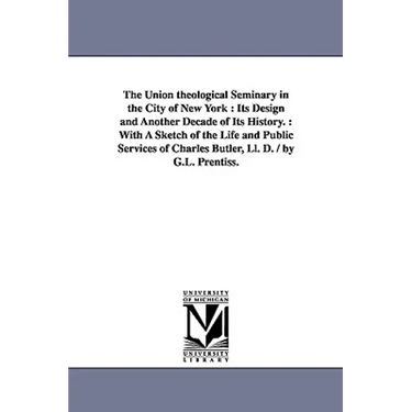 The Union theological Seminary in the City of New York: Its Design and Another Decade of Its History.: With A Sketch of the Life and Public Services o