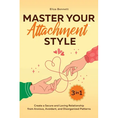 Master Your Attachment Style: Create a Secure and Loving Relationship from Anxious, Avoidant, and Disorganized Patterns