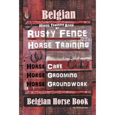 Belgian Horse, Horse Training Book By Rusty Fence Horse Training, Horse Care, Horse Grooming, Horse Groundwork, Belgian Horse Book