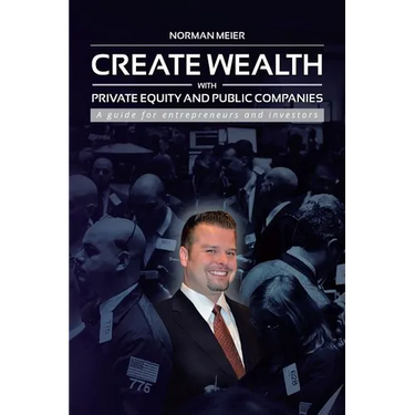 Create Wealth with Private Equity and Public Companies: A Guide for Entrepreneurs and Investors