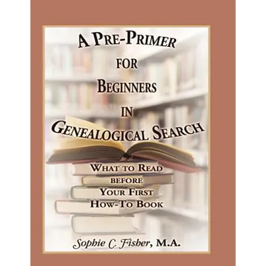 A Pre-Primer for Beginners in Genealogical Search: What to Read Before Your First How-To Book
