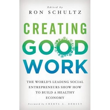 Creating Good Work: The World's Leading Social Entrepreneurs Show How to Build a Healthy Economy