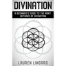 Divination: A Beginner's Guide to the Many Methods of Divination