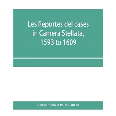 Les reportes del cases in Camera Stellata, 1593 to 1609: from the original ms. of John Hawarde of the Inner Temple, Esquire, Barrister-At-Law