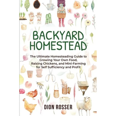 Backyard Homestead: The Ultimate Homesteading Guide to Growing Your Own Food, Raising Chickens, and Mini-Farming for Self Sufficiency and Profit