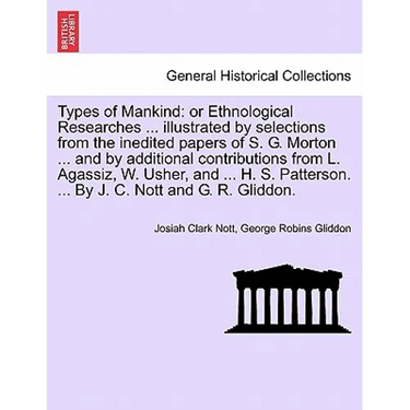 Types of Mankind: or Ethnological Researches ... illustrated by selections from the inedited papers of S. G. Morton ... and by additiona