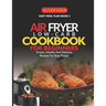 Air Fryer Low Carb Cookbook For Beginners: Simple, Healthy And Delicious Recipes For Busy People