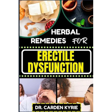 Herbal Remedies for Erectile Dysfunction: Revitalize Your Body's Machinery With Herbal Solutions For Optimal Health, Holistic Wellness And Guide To Re