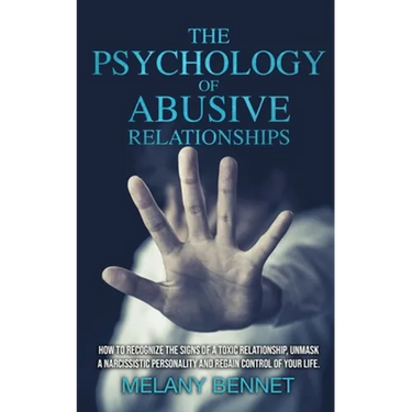 The Psychology of Abusive Relationships: How to Recognize the Signs of a Toxic Relationship, Unmask a Narcissistic Personality, and Regain Control of