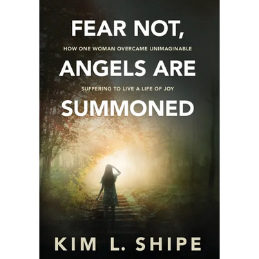 Fear Not, Angels Are Summoned: How One Woman Overcame Unimaginable Suffering to Live a Life of Joy