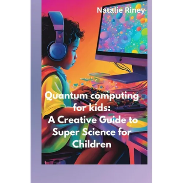 Quantum computing for kids: A Creative Guide to Super Science for Children