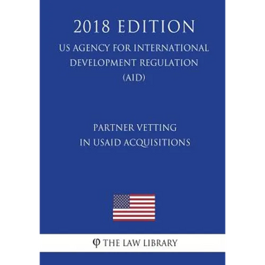 Partner Vetting in Usaid Acquisitions (Us Agency for International Development Regulation) (Aid) (2018 Edition)