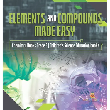 Elements and Compounds Made Easy Chemistry Books Grade 5 Children's Science Education books